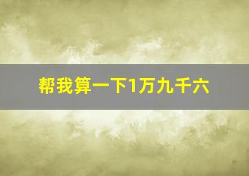 帮我算一下1万九千六