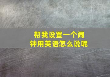 帮我设置一个闹钟用英语怎么说呢