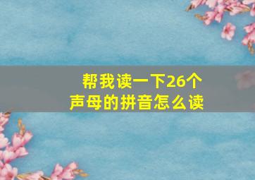 帮我读一下26个声母的拼音怎么读