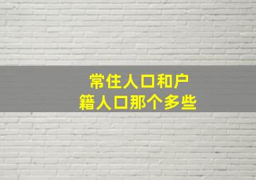 常住人口和户籍人口那个多些