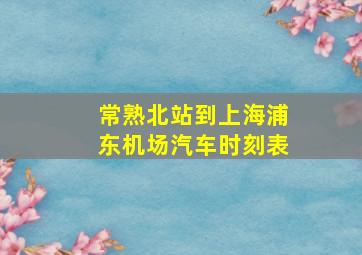 常熟北站到上海浦东机场汽车时刻表