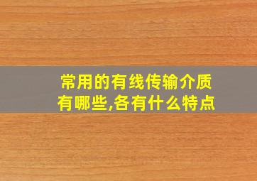 常用的有线传输介质有哪些,各有什么特点