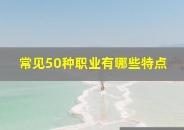 常见50种职业有哪些特点