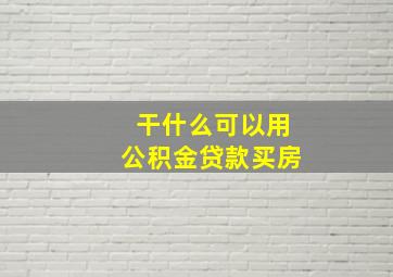 干什么可以用公积金贷款买房