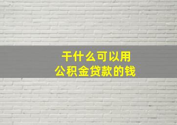 干什么可以用公积金贷款的钱