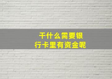 干什么需要银行卡里有资金呢