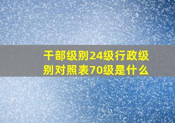 干部级别24级行政级别对照表70级是什么