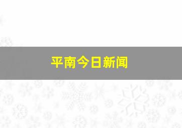 平南今日新闻