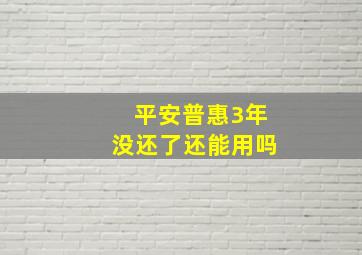 平安普惠3年没还了还能用吗