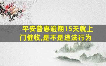 平安普惠逾期15天就上门催收,是不是违法行为