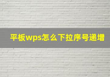 平板wps怎么下拉序号递增