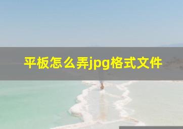 平板怎么弄jpg格式文件