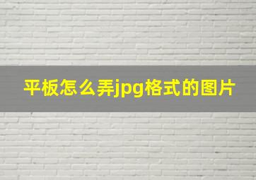 平板怎么弄jpg格式的图片