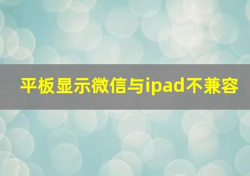 平板显示微信与ipad不兼容