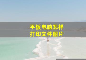 平板电脑怎样打印文件图片