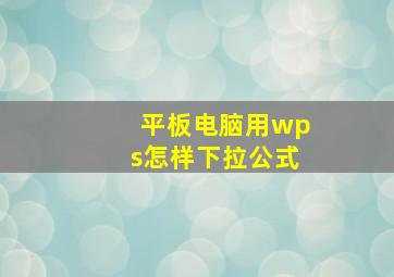 平板电脑用wps怎样下拉公式