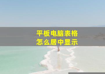 平板电脑表格怎么居中显示