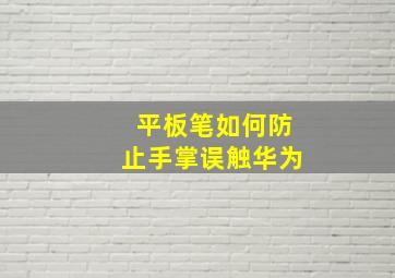 平板笔如何防止手掌误触华为