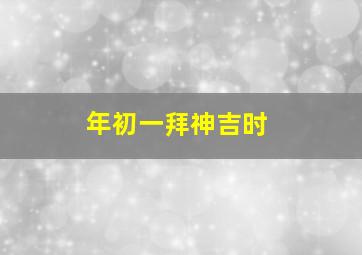 年初一拜神吉时