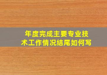 年度完成主要专业技术工作情况结尾如何写