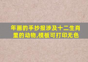 年画的手抄报涉及十二生肖里的动物,模板可打印无色