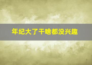 年纪大了干啥都没兴趣