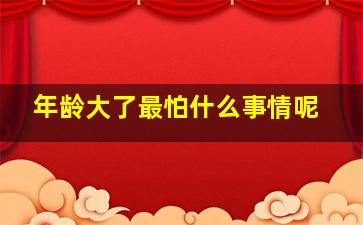 年龄大了最怕什么事情呢