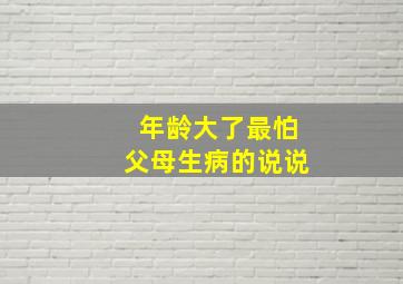 年龄大了最怕父母生病的说说