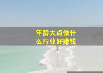 年龄大点做什么行业好赚钱