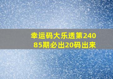 幸运码大乐透第24085期必出20码出来