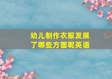 幼儿制作衣服发展了哪些方面呢英语