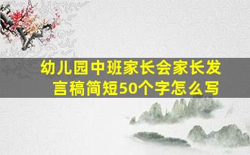 幼儿园中班家长会家长发言稿简短50个字怎么写