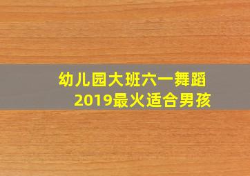 幼儿园大班六一舞蹈2019最火适合男孩