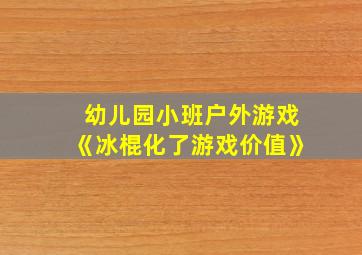 幼儿园小班户外游戏《冰棍化了游戏价值》