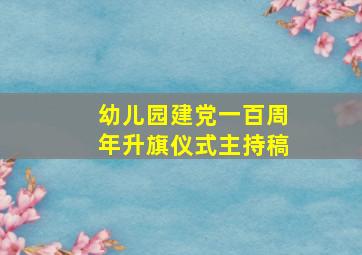 幼儿园建党一百周年升旗仪式主持稿