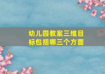 幼儿园教案三维目标包括哪三个方面