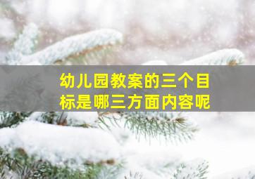 幼儿园教案的三个目标是哪三方面内容呢