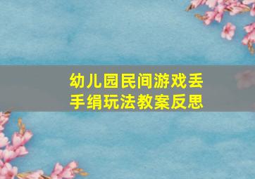 幼儿园民间游戏丢手绢玩法教案反思