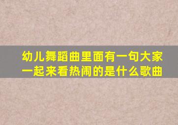 幼儿舞蹈曲里面有一句大家一起来看热闹的是什么歌曲