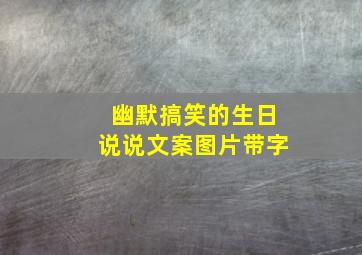 幽默搞笑的生日说说文案图片带字