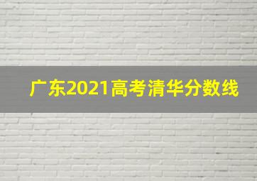 广东2021高考清华分数线