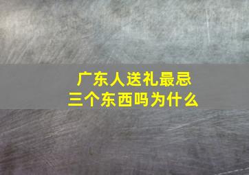 广东人送礼最忌三个东西吗为什么