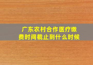 广东农村合作医疗缴费时间截止到什么时候