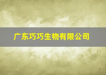 广东巧巧生物有限公司