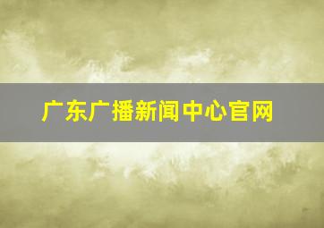 广东广播新闻中心官网