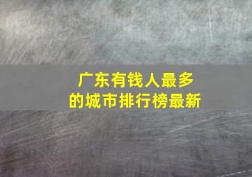 广东有钱人最多的城市排行榜最新