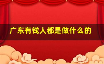 广东有钱人都是做什么的