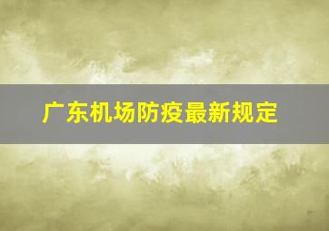 广东机场防疫最新规定