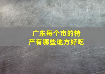 广东每个市的特产有哪些地方好吃