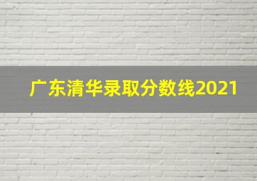 广东清华录取分数线2021